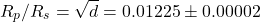 \begin{equation*}R_p / R_s =\sqrt{d}= 0.01225\pm0.00002\end{equation*}