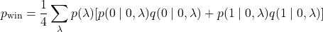 \[p_{\text{win}}=\frac{1}{4} \sum_{\lambda} p(\lambda)[p(0\mid0,\lambda)q(0\mid0,\lambda)+p(1\mid0,\lambda)q(1\mid0,\lambda)]\]