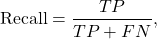 \[\text{Recall} &= \frac{TP}{TP+FN}, \]