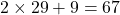 2 \times 29 + 9 = 67