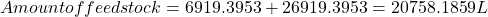 \[Amount of feedstock=6919.3953+26919.3953=20758.1859 L\]