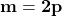 \mathbf{m = 2p}