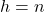 h = n