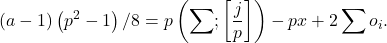\[(a-1)\left(p^2-1\right) / 8=p\left(\sum ;\left[\frac{j}{p}\right]\right)-p x+2 \sum o_i .\]