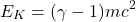 \[E_K = (\gamma - 1)mc^2\]