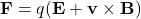 \mathbf{F} = q(\mathbf{E} + \mathbf{v} \times \mathbf{B})