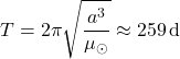Rendered by QuickLaTeX.com \begin{equation*}T = 2\pi \sqrt{\frac{a^3}{\mu_\odot}} \approx 259 \, \text{d}\end{equation*}