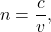 \begin{equation*} n=\frac{c}{v},\end{equation*}