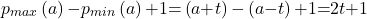 \[p_{max}\left(a\right)\mathrm{-}p_{min}\left(a\right)\mathrm{+}1\mathrm{=}\left(a\mathrm{+}t\right)\mathrm{-}\left(a\mathrm{-}t\right)\mathrm{+}1\mathrm{=}2t\mathrm{+}1\]