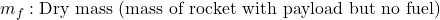 \ m_f & : \text{Dry mass (mass of rocket with payload but no fuel)}