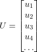 \[U = \begin{bmatrix}u_1 \\ u_2 \\ u_3 \\ u_4 \\ \ldots\end{bmatrix}\]