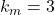 k_m = 3