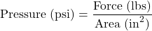 \begin{equation*}\text{Pressure (psi)} = \frac{\text{Force (lbs)}}{\text{Area (in}^2\text{)}}\end{equation*}