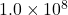 1.0 \times 10^8