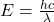 E = \frac{hc}{\lambda}