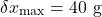 \[\delta x_{\max} = 40 \text{ g}\]