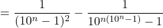 \[= \frac{1}{(10^n-1)^2} - \frac{1}{10^{n(10^n-1)}-1}\]