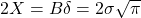 2X = B\delta = 2\sigma\sqrt{\pi}