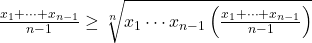 \frac{x_1 + \cdots + x_{n-1}}{n-1} &\geq \sqrt[n]{x_1 \cdots x_{n-1} \left(\frac{x_1 + \cdots + x_{n-1}}{n-1}\right)}