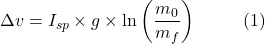 \[\Delta v = I_{sp} \times g \times \ln\left(\frac{m_0}{m_f}\right)       \hspace{10mm} \text{(1)}\]