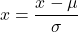 \[x = \frac{x - \mu}{\sigma}\]