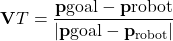 \[\mathbf{V}T = \frac{\mathbf{p}{\text{goal}} - \mathbf{p}{\text{robot}}}{|\mathbf{p}{\text{goal}} - \mathbf{p}_{\text{robot}}|} \]