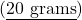 (\underline{20 \text{ grams}})