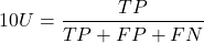 \[10U = \frac{TP}{TP+FP+FN}\]