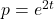 p=e^{2t}