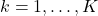 k = 1, \dots, K