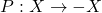 P: X \rightarrow-X