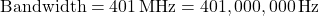 \[\text{Bandwidth} = 401\,\text{MHz} = 401,000,000\,\text{Hz}\]