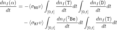 \begin{equation*}\begin{split}\frac{dn_{I}(\alpha)}{dt} &= -\langle \sigma_{\texttt{R5}} v\rangle\int_{[0,t]}\frac{dn_{I}(\texttt{T})}{dt}dt\int_{[0,t]}\frac{dn_{I}(\texttt{D})}{dt}dt \\&\quad -\langle \sigma_{\texttt{R7}} v\rangle\int_{[0,t]}\frac{dn_{I}(^{7}\texttt{Be})}{dt}dt\int_{[0,t]}\frac{dn_{I}(\texttt{T})}{dt}dt\end{split}\end{equation*}