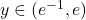 y \in (e^{-1}, e)