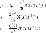 \[\begin{aligned}\rho & =3 p=\frac{\pi^2}{30} \mathfrak{N}(T) T^4(6) \\s & =\frac{2 \pi^2}{45} \mathfrak{N}(T) T^3(7) \\n & =\frac{\zeta(3)}{\pi^2} \mathfrak{R}^{\prime}(T) T^3(8)\end{aligned}\]