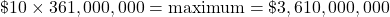 \[\$10 \times 361,000,000 = \text{maximum} = \$3,610,000,000\]