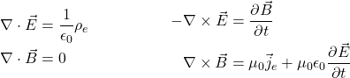 Rendered by QuickLaTeX.com \begin{align*}\begin{split}\nabla \cdot \vec{E} &= \frac{1}{\epsilon_0}\rho_e\\\nabla \cdot \vec{B} &= 0\\\end{split}\begin{split}-\nabla \times \vec{E} &= \frac{\partial \vec{B}}{\partial t}\\\nabla \times \vec{B} &= \mu_0\vec{j}_e + \mu_0\epsilon_0\frac{\partial \vec{E}}{\partial t}\end{split}\end{align*}