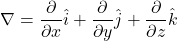 \[\nabla = \frac{\partial}{\partial x}  \hat{i}+  \frac{\partial}{\partial y}\hat{j} + \frac{\partial}{\partial z} \hat{k}\]