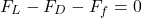 \begin{equation*}F_L - F_D - F_f = 0\end{equation*}