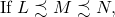 \begin{equation*} \text{If } L \precsim M \precsim N,\end{equation*}