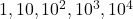 1,10,10^2, 10^3, 10^4