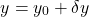 \begin{equation*}y = y_0 + \delta y\end{equation*}