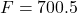 F = 700.5