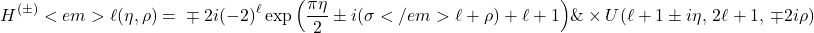 \begin{equation*}\begin{split}H^{(\pm)}<em>{\ell}(\eta,\rho) =\ & \mp 2i(-2)^{\ell} \exp\Big(\frac{\pi\eta}{2} \pm i(\sigma</em>{\ell} + \rho) + \ell + 1\Big) \& \times U(\ell + 1 \pm i\eta,\, 2\ell + 1,\, \mp 2i\rho)\end{split}\end{equation*}
