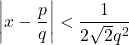 \[\left|x-\frac{p}{q}\right| < \frac{1}{2 \sqrt{2} q^2}\]