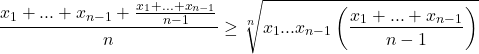 \[\frac{x_1 + ... + x_{n - 1} + \frac{x_1 + ... + x_{n - 1}}{n - 1}}{n} \geq \sqrt[n]{x_1...x_{n - 1}\left(\frac{x_1 + ... + x_{n - 1}}{n - 1}\right)}\]