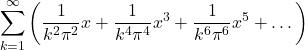 \[\sum_{k=1}^\infty\left(\frac{1}{k^2\pi^2}x + \frac{1}{k^4\pi^4}x^3 + \frac{1}{k^6\pi^6}x^5 + \dots \right)\]