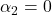 \alpha_2 = 0