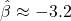 \hat{\beta} \approx -3.2