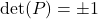 \text{det}(P) = \pm 1